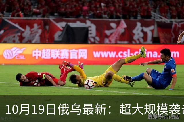 10月19日俄乌最新：超大规模袭击与创纪录的歼敌人数